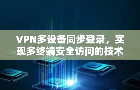 VPN多设备同步登录，实现多终端安全访问的技术方案