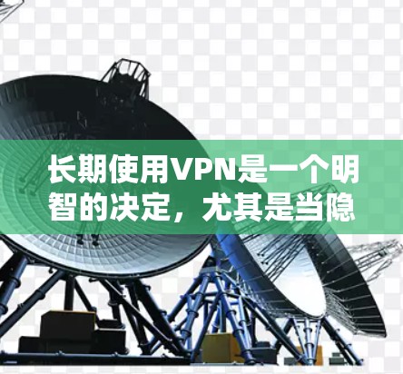 长期使用VPN是一个明智的决定,尤其是当隐私和安全是重要考虑因素时。以下是基于您的思考过程整理出的建议,帮助您做出明智的选择 长期使用VPN是一个明智的决定,尤其是当隐私和安全是重要考虑因素时。以下是基于您的思考过程整理出的建议,帮助您做出明智的选择