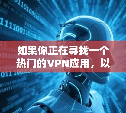如果你正在寻找一个热门的VPN应用，以下是几款受欢迎的选项及其优点