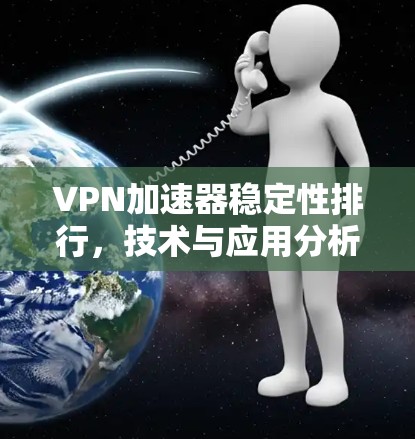 VPN加速器稳定性排行，技术与应用分析