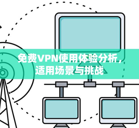 免费VPN使用体验分析,适用场景与挑战 免费VPN使用体验分析,适用场景与挑战