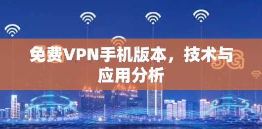 免费VPN手机版本，技术与应用分析