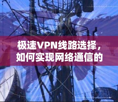 极速VPN线路选择，如何实现网络通信的最佳路径