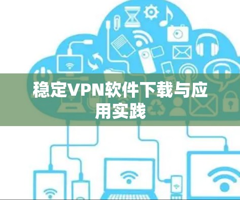 稳定VPN软件下载与应用实践 稳定VPN软件下载与应用实践