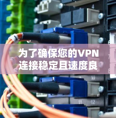 为了确保您的VPN连接稳定且速度良好，可以按照以下步骤进行测试