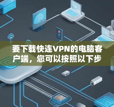 要下载快连VPN的电脑客户端,您可以按照以下步骤操作 要下载快连VPN的电脑客户端,您可以按照以下步骤操作