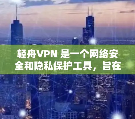 轻舟VPN 是一个网络安全和隐私保护工具,旨在帮助用户访问受限制的网站和保护个人隐私。以下是关于如何安装轻舟VPN的指南 轻舟VPN 是一个网络安全和隐私保护工具,旨在帮助用户访问受限制的网站和保护个人隐私。以下是关于如何安装轻舟VPN的指南