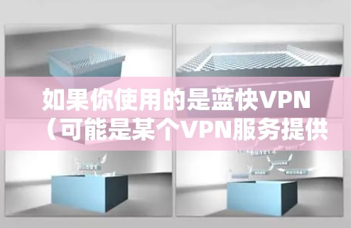 如果你使用的是蓝快VPN（可能是某个VPN服务提供商，比如蓝速VPN或其他类似的服务）以下是一般的连接设置步骤
