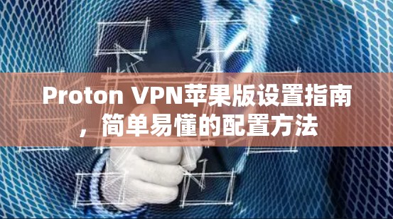 Proton VPN苹果版设置指南,简单易懂的配置方法 Proton VPN苹果版设置指南,简单易懂的配置方法