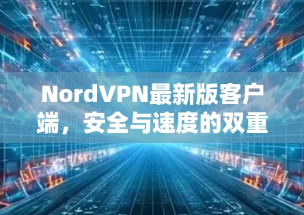 NordVPN最新版客户端，安全与速度的双重保障