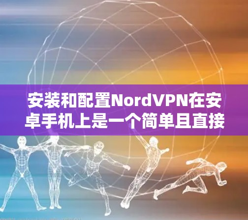 安装和配置NordVPN在安卓手机上是一个简单且直接的过程,以下是详细的步骤指南 安装和配置NordVPN在安卓手机上是一个简单且直接的过程,以下是详细的步骤指南