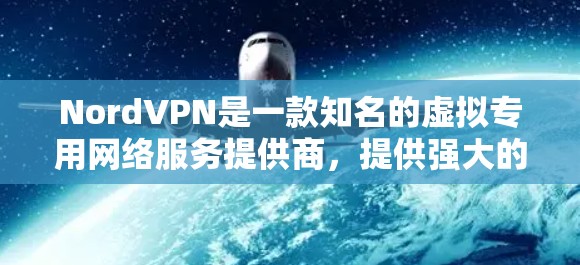 NordVPN是一款知名的虚拟专用网络服务提供商，提供强大的安全保护功能，以确保用户的隐私和数据安全。以下是NordVPN的主要安全功能分析