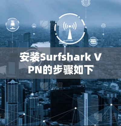 安装Surfshark VPN的步骤如下 安装Surfshark VPN的步骤如下