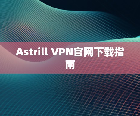 Astrill VPN官网下载指南 Astrill VPN官网下载指南
