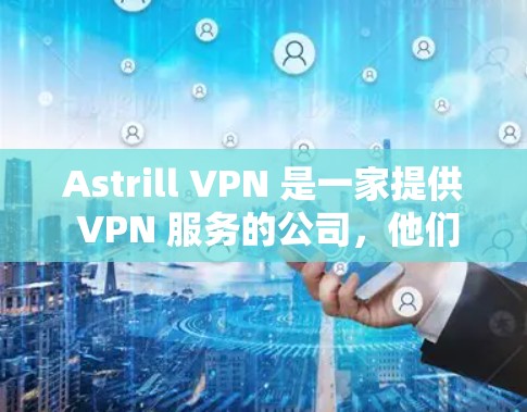 Astrill VPN 是一家提供 VPN 服务的公司,他们的服务适用于多种平台,包括电脑、手机和其他设备。要使用 Astrill VPN 的电脑客户端,你需要按照以下步骤操作 Astrill VPN 是一家提供 VPN 服务的公司,他们的服务适用于多种平台,包括电脑、手机和其他设备。要使用 Astrill VPN 的电脑客户端,你需要按照以下步骤操作
