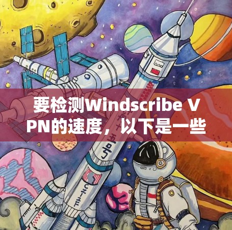 要检测Windscribe VPN的速度,以下是一些方法和步骤 要检测Windscribe VPN的速度,以下是一些方法和步骤