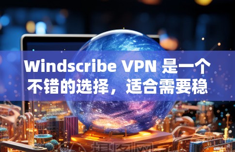Windscribe VPN 是一个不错的选择,适合需要稳定连接和隐私保护的用户,尤其是预算有限的用户。以下是对 Windscribe VPN 的详细分析 Windscribe VPN 是一个不错的选择,适合需要稳定连接和隐私保护的用户,尤其是预算有限的用户。以下是对 Windscribe VPN 的详细分析