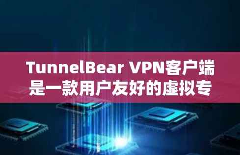 TunnelBear VPN客户端是一款用户友好的虚拟专用网络（VPN）应用程序，旨在帮助用户保护隐私、安全地访问互联网。以下是关于TunnelBear VPN客户端的详细说明