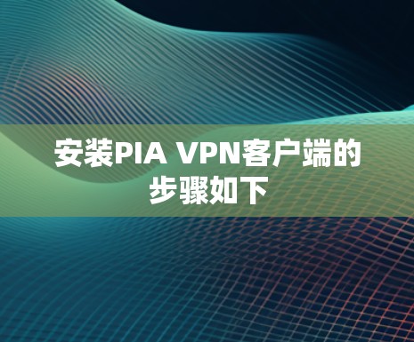 安装PIA VPN客户端的步骤如下 安装PIA VPN客户端的步骤如下