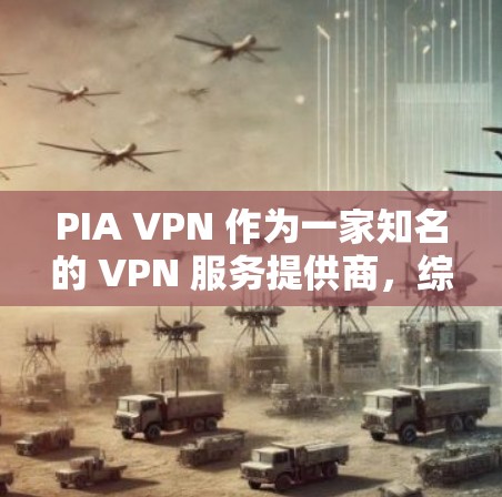 PIA VPN 作为一家知名的 VPN 服务提供商，综合评测其功能时，以下几点是值得关注的