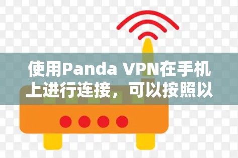 使用Panda VPN在手机上进行连接，可以按照以下步骤进行
