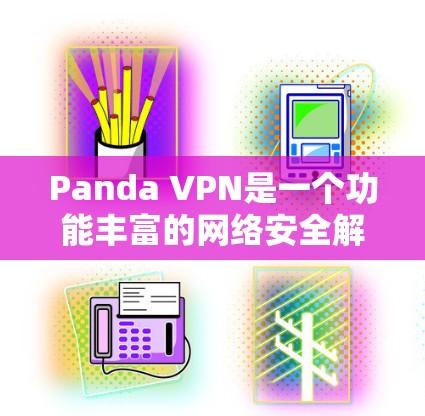 Panda VPN是一个功能丰富的网络安全解决方案，旨在保护用户的隐私和安全。以下是其主要功能的详细分析
