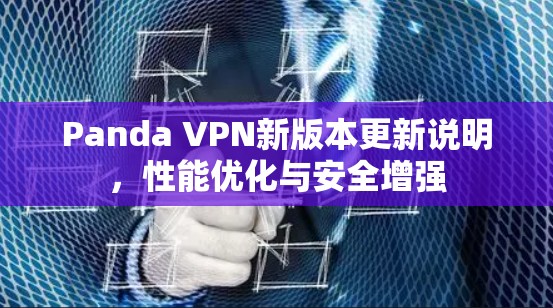 Panda VPN新版本更新说明，性能优化与安全增强