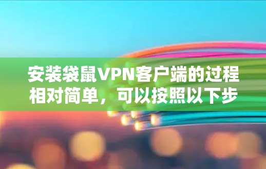 安装袋鼠VPN客户端的过程相对简单，可以按照以下步骤操作