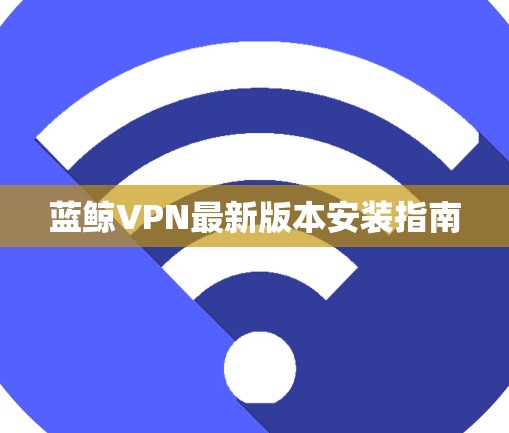 蓝鲸VPN最新版本安装指南