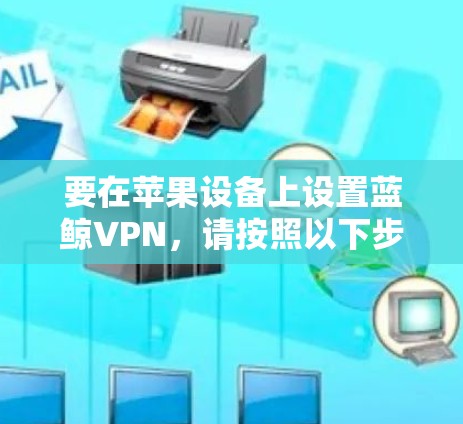 要在苹果设备上设置蓝鲸VPN，请按照以下步骤操作