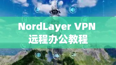 NordLayer VPN 远程办公教程 NordLayer VPN 远程办公教程