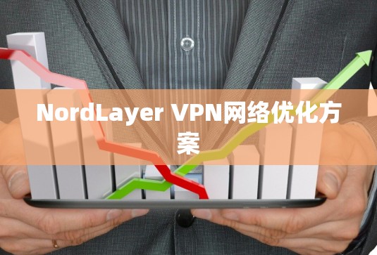 NordLayer VPN网络优化方案