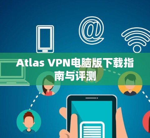 Atlas VPN电脑版下载指南与评测