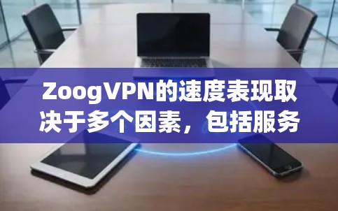 ZoogVPN的速度表现取决于多个因素,包括服务器分布、网络环境、连接时间和使用的协议。以下是对ZoogVPN速度的详细分析 ZoogVPN的速度表现取决于多个因素,包括服务器分布、网络环境、连接时间和使用的协议。以下是对ZoogVPN速度的详细分析