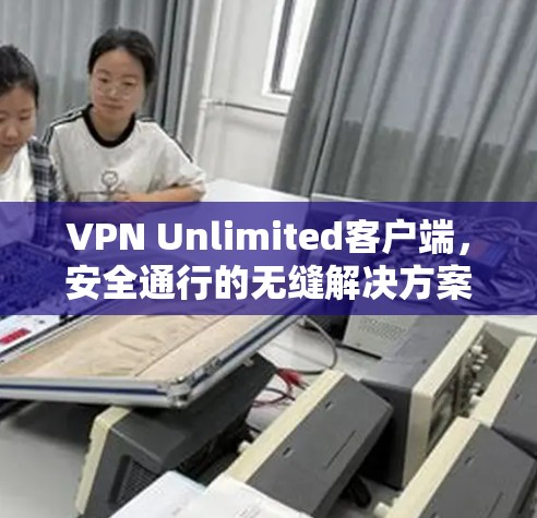 VPN Unlimited客户端,安全通行的无缝解决方案 VPN Unlimited客户端,安全通行的无缝解决方案