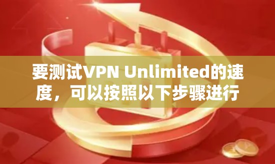 要测试VPN Unlimited的速度,可以按照以下步骤进行 要测试VPN Unlimited的速度,可以按照以下步骤进行