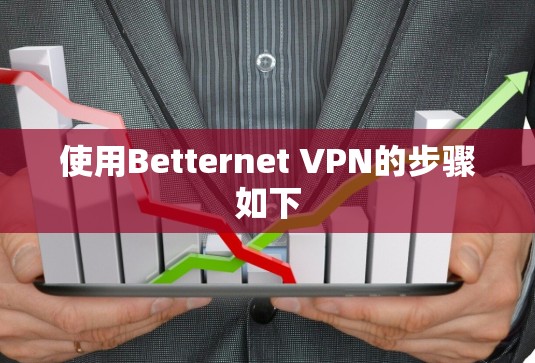 使用Betternet VPN的步骤如下 使用Betternet VPN的步骤如下
