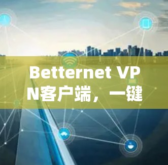 Betternet VPN客户端，一键高效加密，保障通信安全