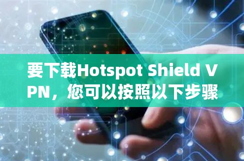 要下载Hotspot Shield VPN，您可以按照以下步骤操作