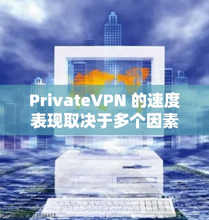 PrivateVPN 的速度表现取决于多个因素，包括你的网络环境、所选服务器位置、使用的协议以及带宽限制等。以下是一些关于 PrivateVPN 速度的详细信息
