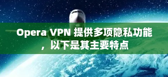 Opera VPN 提供多项隐私功能,以下是其主要特点 Opera VPN 提供多项隐私功能,以下是其主要特点