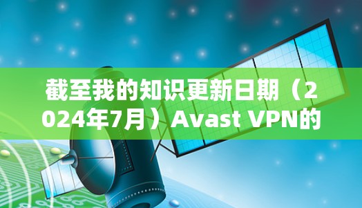 截至我的知识更新日期（2024年7月）Avast VPN的最新版本是 2.19.7002。如果你想获取最新版本的详细信息或下载，我建议你访问其官方网站或通过应用商店查找最新版本