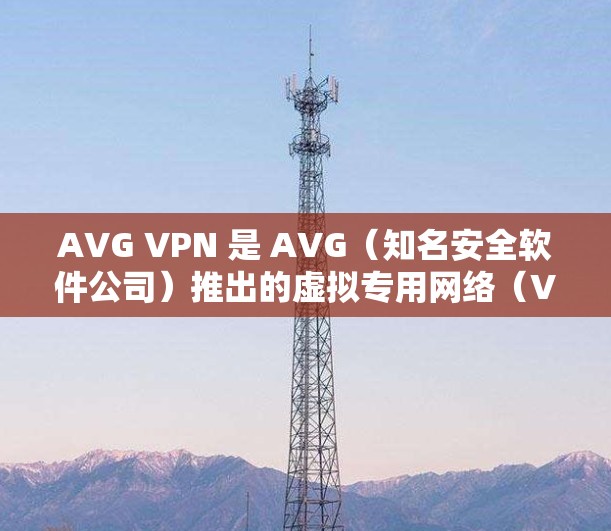AVG VPN 是 AVG（知名安全软件公司）推出的虚拟专用网络（VPN）服务，旨在为用户提供安全、高效的网络连接。以下是关于 AVG VPN 手机应用的一些详细信息