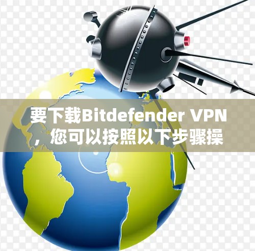 要下载Bitdefender VPN，您可以按照以下步骤操作