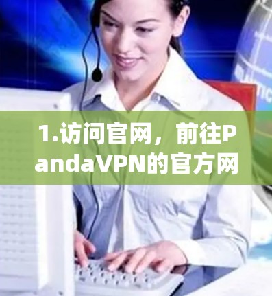 1.访问官网，前往PandaVPN的官方网站，地址可以是https:www.pandavpn.com或中文版的https:www.pandavpn.com/zh