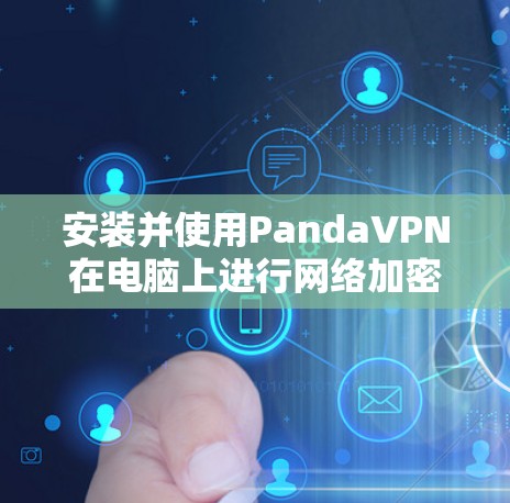 安装并使用PandaVPN在电脑上进行网络加密和隐私保护的步骤如下