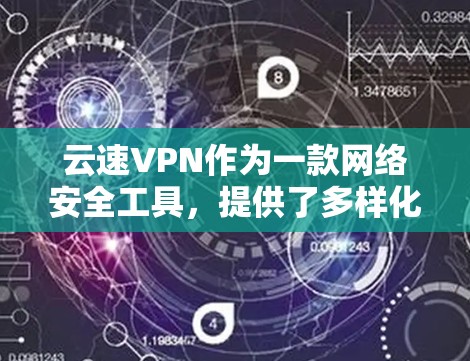 云速VPN作为一款网络安全工具，提供了多样化的功能以满足不同用户的需求。以下是对其功能的详细分析