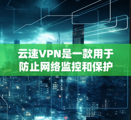 云速VPN是一款用于防止网络监控和保护隐私的应用程序。如果你想更新云速VPN，可以按照以下步骤操作
