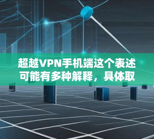 超越VPN手机端这个表述可能有多种解释,具体取决于你的需求和背景。以下是一些可能的解释和相关信息 超越VPN手机端这个表述可能有多种解释,具体取决于你的需求和背景。以下是一些可能的解释和相关信息