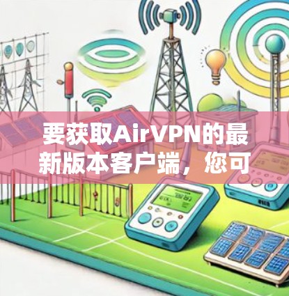 要获取AirVPN的最新版本客户端，您可以按照以下步骤操作